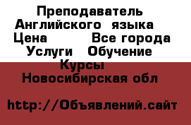  Преподаватель  Английского  языка  › Цена ­ 500 - Все города Услуги » Обучение. Курсы   . Новосибирская обл.